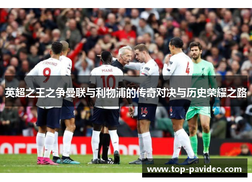 英超之王之争曼联与利物浦的传奇对决与历史荣耀之路