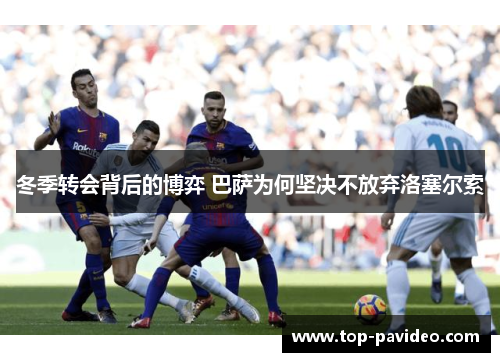 冬季转会背后的博弈 巴萨为何坚决不放弃洛塞尔索