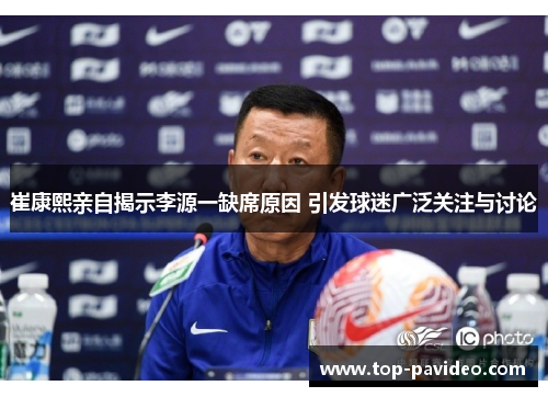 崔康熙亲自揭示李源一缺席原因 引发球迷广泛关注与讨论