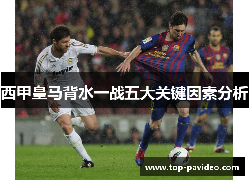 西甲皇马背水一战五大关键因素分析