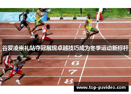 谷爱凌崇礼站夺冠展现卓越技巧成为冬季运动新标杆