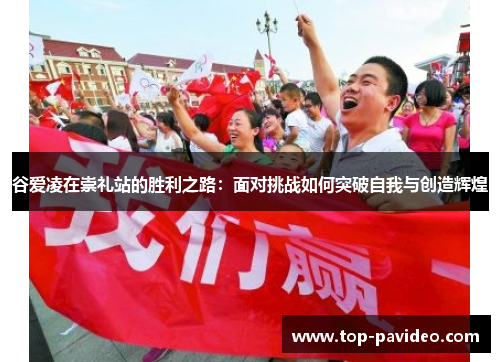 谷爱凌在崇礼站的胜利之路：面对挑战如何突破自我与创造辉煌