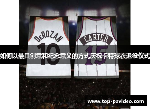 如何以最具创意和纪念意义的方式庆祝卡特球衣退役仪式