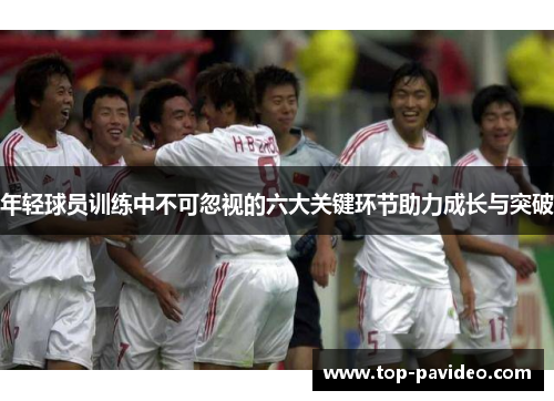年轻球员训练中不可忽视的六大关键环节助力成长与突破