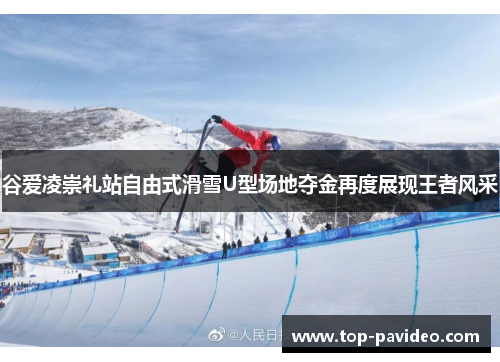 谷爱凌崇礼站自由式滑雪U型场地夺金再度展现王者风采