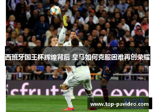 西班牙国王杯辉煌背后 皇马如何克服困难再创荣耀