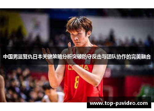 中国男篮复仇日本关键策略分析突破防守反击与团队协作的完美融合