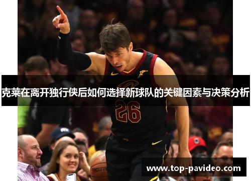 克莱在离开独行侠后如何选择新球队的关键因素与决策分析