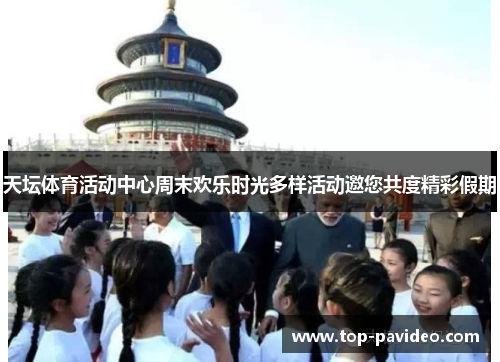 天坛体育活动中心周末欢乐时光多样活动邀您共度精彩假期