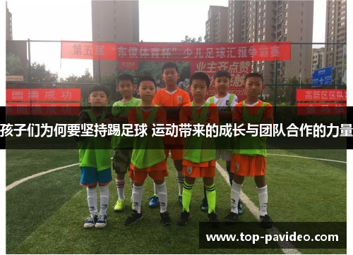孩子们为何要坚持踢足球 运动带来的成长与团队合作的力量