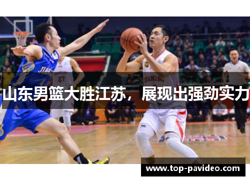 山东男篮大胜江苏，展现出强劲实力