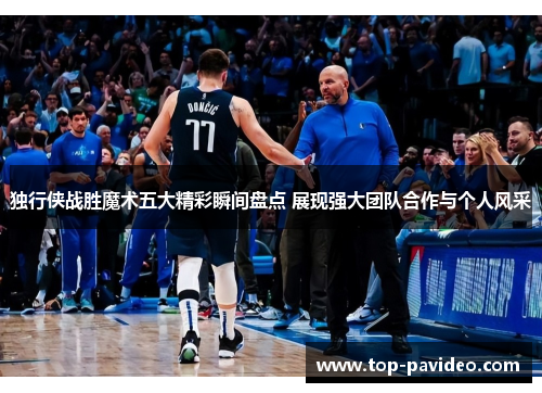 独行侠战胜魔术五大精彩瞬间盘点 展现强大团队合作与个人风采