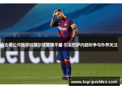 古蒂公开批评拉波尔塔管理不善 引发巴萨内部纷争与外界关注