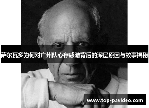 萨尔瓦多为何对广州队心存感激背后的深层原因与故事揭秘