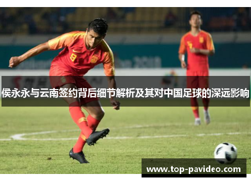 侯永永与云南签约背后细节解析及其对中国足球的深远影响