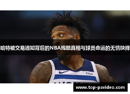 哈特被交易通知背后的NBA残酷真相与球员命运的无情抉择