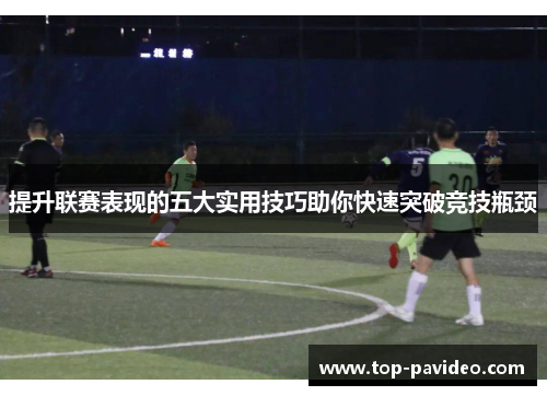 提升联赛表现的五大实用技巧助你快速突破竞技瓶颈
