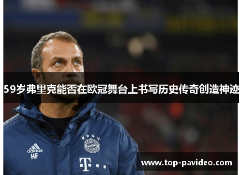 59岁弗里克能否在欧冠舞台上书写历史传奇创造神迹