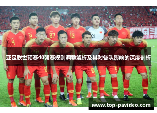 亚足联世预赛40强赛规则调整解析及其对各队影响的深度剖析