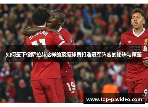 如何签下像萨拉赫这样的顶级球员打造冠军阵容的秘诀与策略