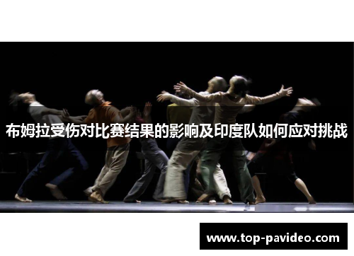 布姆拉受伤对比赛结果的影响及印度队如何应对挑战