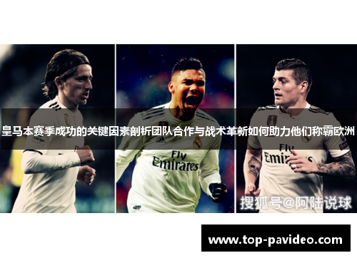 皇马本赛季成功的关键因素剖析团队合作与战术革新如何助力他们称霸欧洲