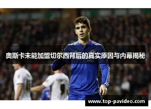 奥斯卡未能加盟切尔西背后的真实原因与内幕揭秘