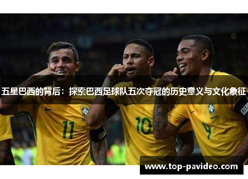 五星巴西的背后：探索巴西足球队五次夺冠的历史意义与文化象征