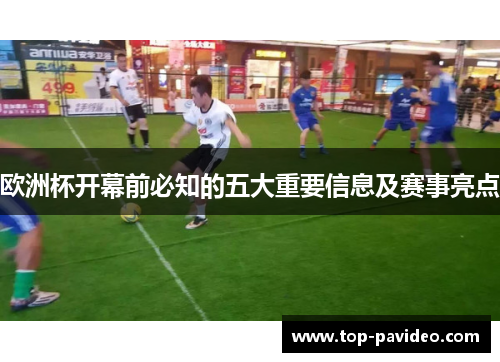 欧洲杯开幕前必知的五大重要信息及赛事亮点