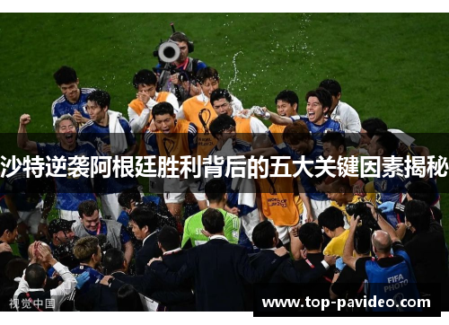 沙特逆袭阿根廷胜利背后的五大关键因素揭秘