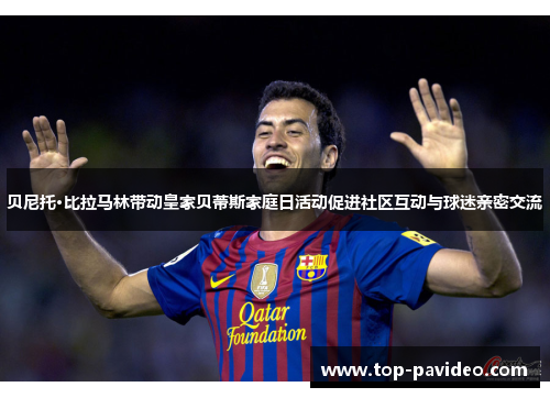 贝尼托·比拉马林带动皇家贝蒂斯家庭日活动促进社区互动与球迷亲密交流