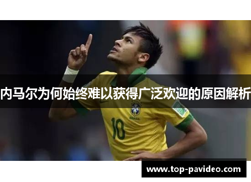 内马尔为何始终难以获得广泛欢迎的原因解析