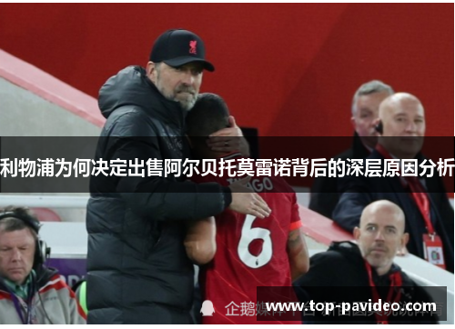 利物浦为何决定出售阿尔贝托莫雷诺背后的深层原因分析