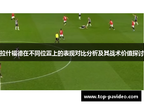 拉什福德在不同位置上的表现对比分析及其战术价值探讨