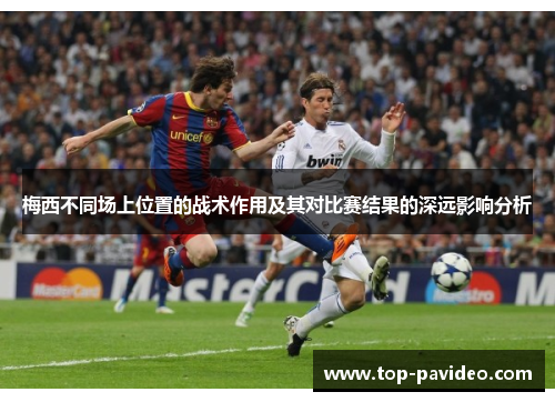 梅西不同场上位置的战术作用及其对比赛结果的深远影响分析
