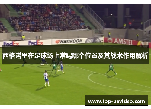 西格诺里在足球场上常踢哪个位置及其战术作用解析