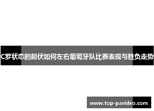 C罗状态的起伏如何左右葡萄牙队比赛表现与胜负走势