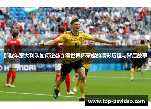 那些年意大利队如何逆袭夺得世界杯荣耀的精彩历程与背后故事