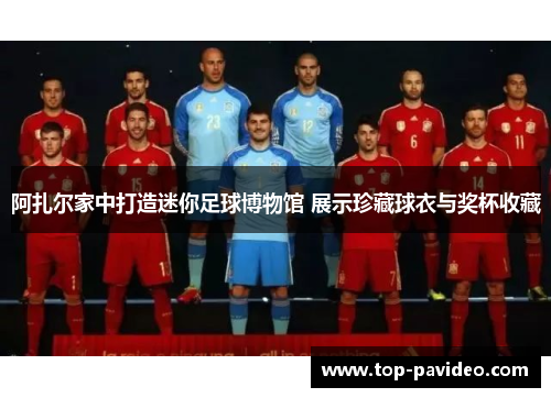 阿扎尔家中打造迷你足球博物馆 展示珍藏球衣与奖杯收藏