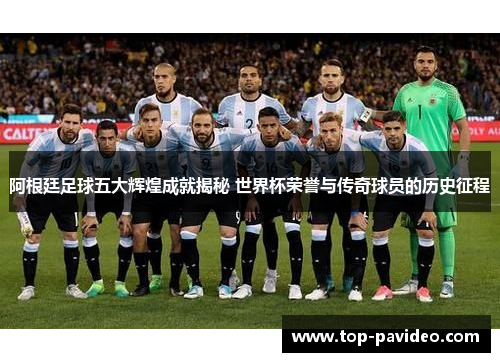 阿根廷足球五大辉煌成就揭秘 世界杯荣誉与传奇球员的历史征程