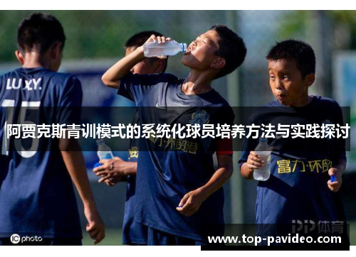 阿贾克斯青训模式的系统化球员培养方法与实践探讨