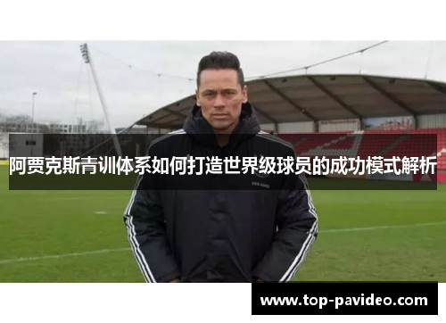 阿贾克斯青训体系如何打造世界级球员的成功模式解析