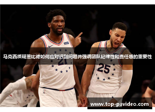 马克西质疑恩比德如何应对迟到问题并强调团队纪律性和责任感的重要性