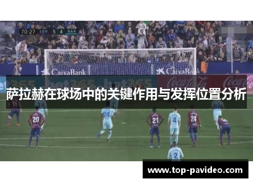 萨拉赫在球场中的关键作用与发挥位置分析