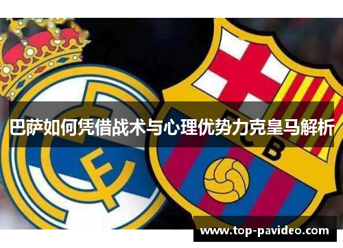 巴萨如何凭借战术与心理优势力克皇马解析