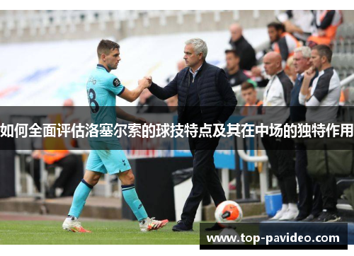 如何全面评估洛塞尔索的球技特点及其在中场的独特作用