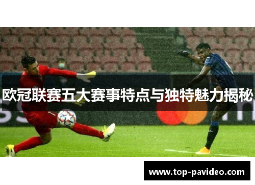 欧冠联赛五大赛事特点与独特魅力揭秘