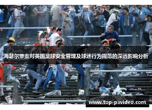 海瑟尔惨案对英国足球安全管理及球迷行为规范的深远影响分析