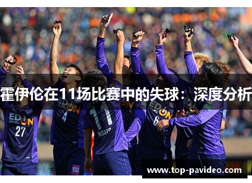 霍伊伦在11场比赛中的失球：深度分析