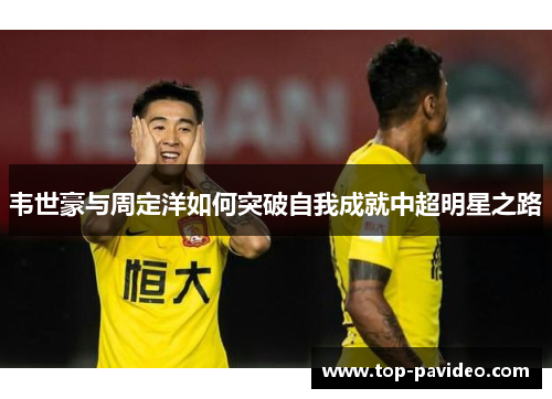 韦世豪与周定洋如何突破自我成就中超明星之路
